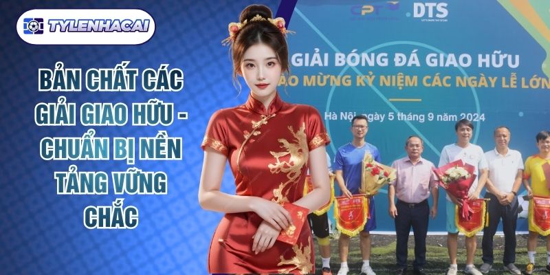 Bản Chất Các Giải Giao Hữu - Chuẩn Bị Nền Tảng Vững Chắc