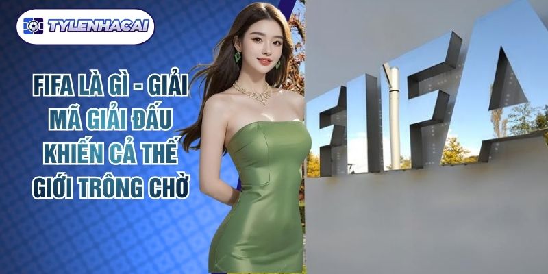 Fifa Là Gì - Giải Mã Giải Đấu Khiến Cả Thế Giới Trông Chờ