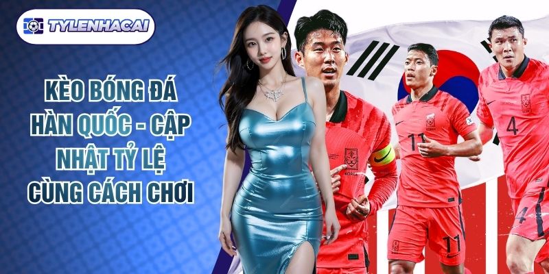 Kèo Bóng Đá Hàn Quốc - Cập Nhật Tỷ Lệ Cùng Cách Chơi