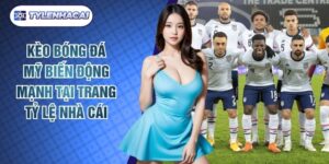 Kèo Bóng Đá Mỹ Biến Động Mạnh Tại Trang Tỷ Lệ Nhà Cái