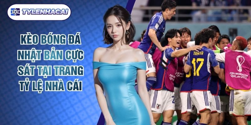 Kèo Bóng Đá Nhật Bản Cực Sát Tại Trang Tỷ Lệ Nhà Cái