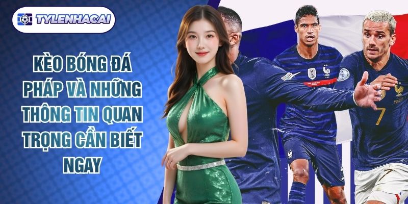 Kèo Bóng Đá Pháp Và Những Thông Tin Quan Trọng Cần Biết Ngay