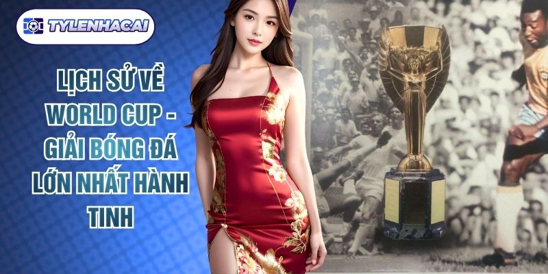 Lịch Sử Về World Cup - Giải Bóng Đá Lớn Nhất Hành Tinh