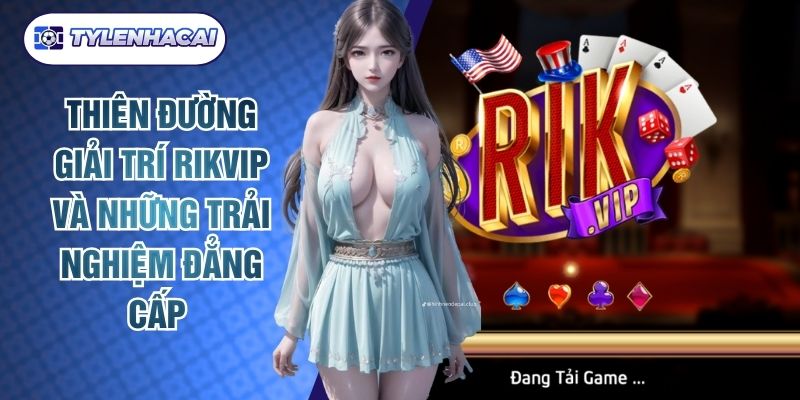 Thiên Đường Giải Trí Rikvip Và Những Trải Nghiệm Đẳng Cấp